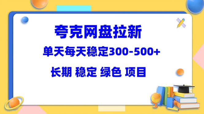 夸克网盘拉新项目：单天稳定300-500＋长期 稳定 绿色（教程+资料素材）-源创智汇网
