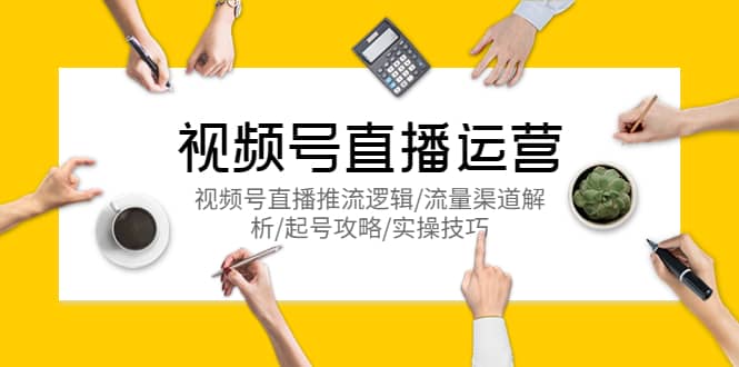 视频号直播运营，视频号直播推流逻辑/流量渠道解析/起号攻略/实操技巧-源创智汇网