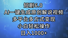 一键生成原创解说视频I，短剧6.0 AI，小白轻松操作，日入1000+，多平台多方式变现-源创智汇网