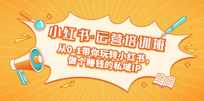 重磅来袭：小红书·运营培训班：从0-1带你玩转小红书，做个赚钱的私域IP-源创智汇网