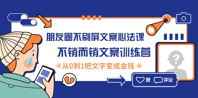 朋友圈不刷屏文案心法课：不销而销文案训练营，从0到1把文字变成金钱-源创智汇网