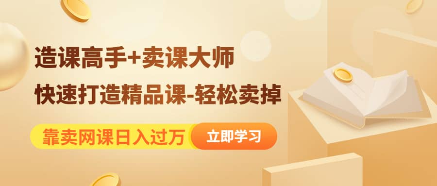 《造课高手+卖课大师》快速打造精品课-轻松卖掉-源创智汇网