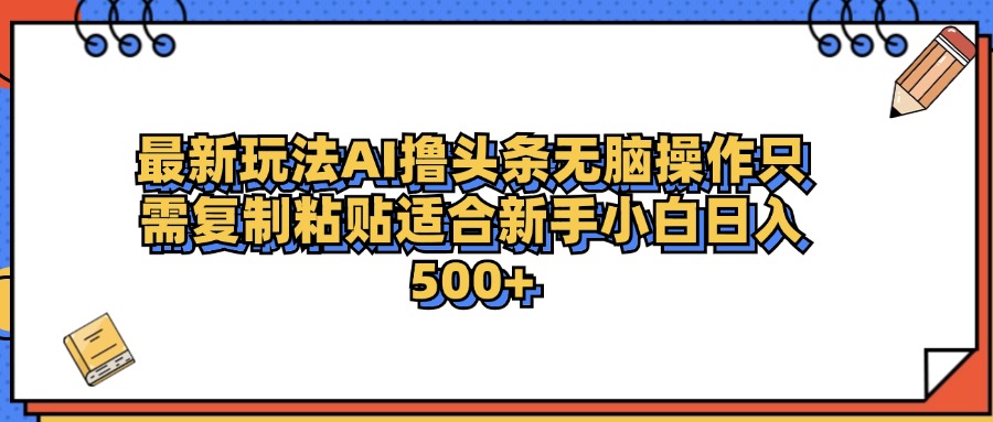 最新AI头条撸收益，日入500＋  只需无脑粘贴复制-源创智汇网