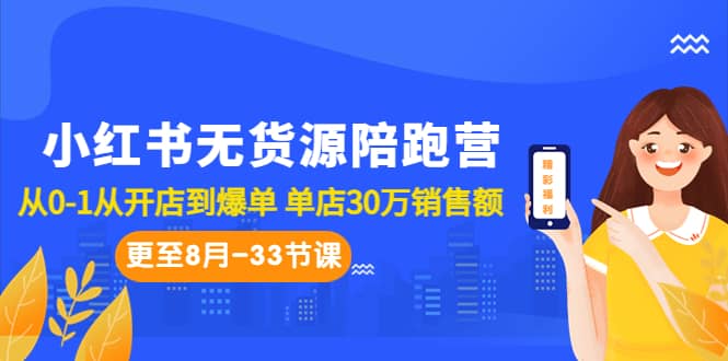 小红书无货源陪跑营：从0-1从开店到爆单 单店30万销售额（更至8月-33节课）-源创智汇网