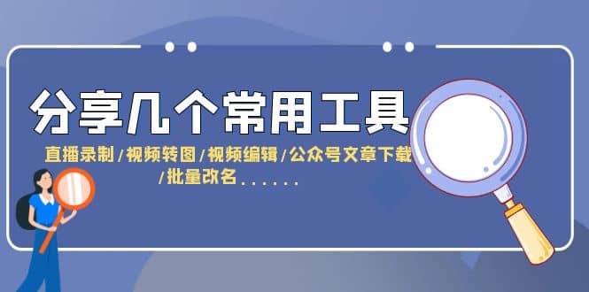 分享几个常用工具 直播录制/视频转图/视频编辑/公众号文章下载/改名……-源创智汇网