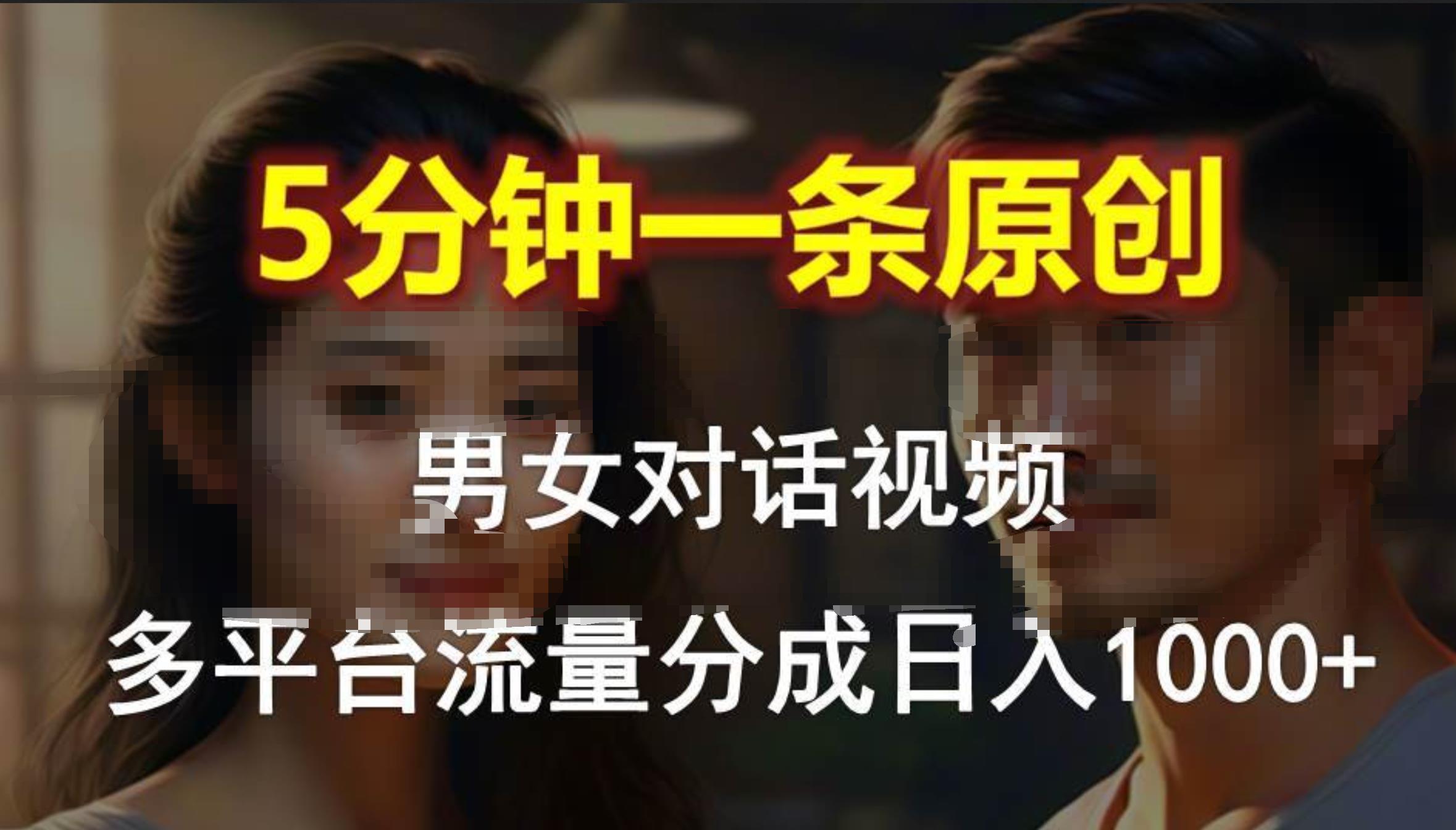 男女对话，5分钟1条原创视频，多平台流量分成，日入1000+-源创智汇网