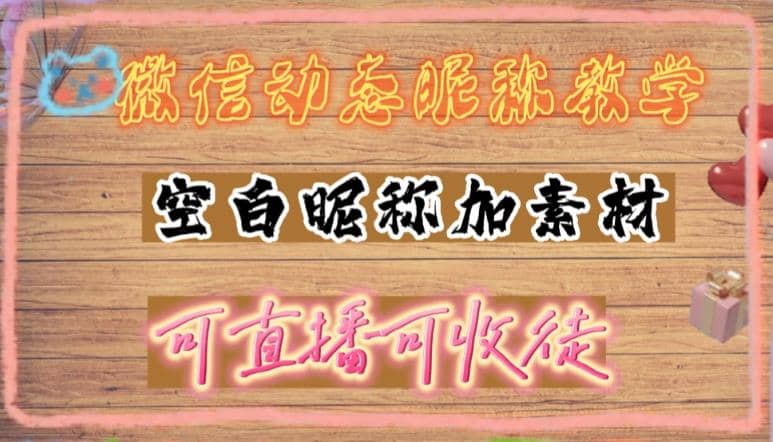 微信动态昵称设置方法，可抖音直播引流，日赚上百【详细视频教程+素材】-源创智汇网