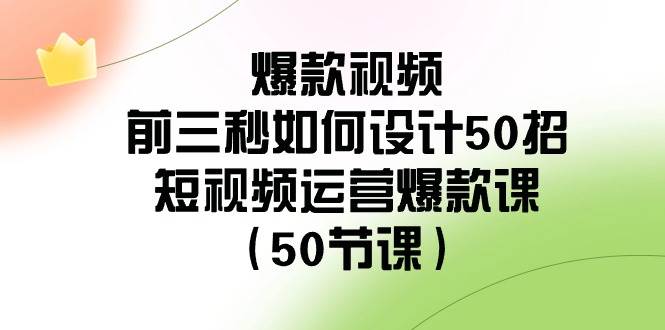 爆款视频-前三秒如何设计50招：短视频运营爆款课（50节课）-源创智汇网