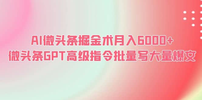AI微头条掘金术月入6000+ 微头条GPT高级指令批量写大量爆文-源创智汇网