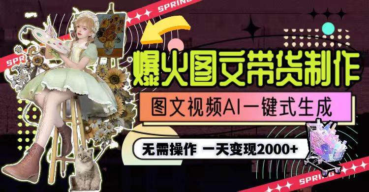 一天利润2000+，爆火图文带货制作,图片文案视频AI一键式生成，无需操作-源创智汇网