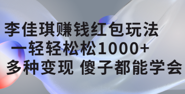 李佳琪赚钱红包玩法，一天轻轻松松1000+，多种变现，傻子都能学会-源创智汇网
