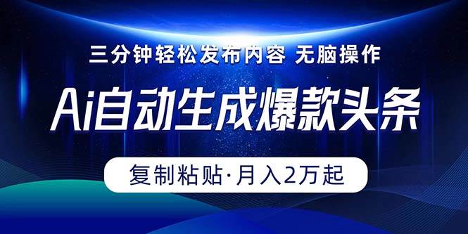 Ai一键自动生成爆款头条，三分钟快速生成，复制粘贴即可完成， 月入2万+-源创智汇网
