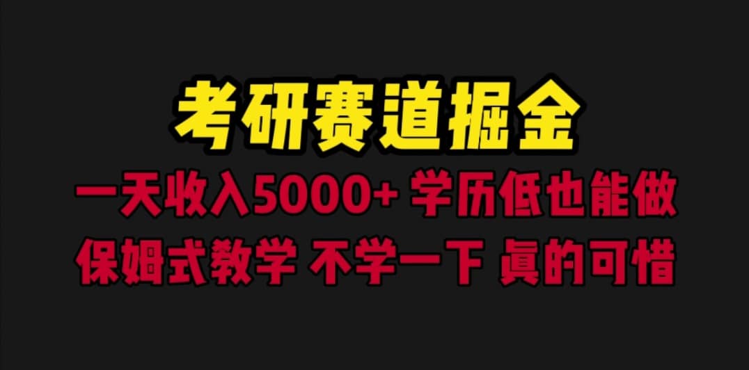 考研赛道掘金，一天5000+学历低也能做，保姆式教学，不学一下，真的可惜-源创智汇网