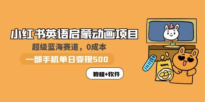 小红书英语启蒙动画项目：蓝海赛道 0成本，一部手机日入500+（教程+资源）-源创智汇网
