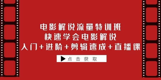 电影解说流量特训班：快速学会电影解说，入门+进阶+剪辑速成+直播课-源创智汇网
