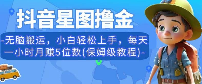 抖音星图撸金，无脑搬运，小白轻松上手，每天一小时月赚5位数(保姆级教程)【揭秘】-源创智汇网