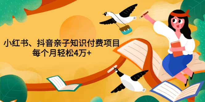 重磅发布小红书、抖音亲子知识付费项目，每个月轻松4万+（价值888元）-源创智汇网