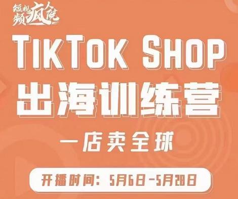 疯人院:TikTok Shop出海训练营（一店卖全球)，出海抢占全球新流量-源创智汇网