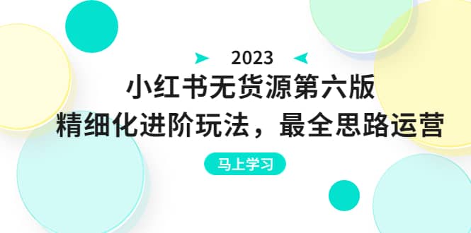 绅白不白·小红书无货源第六版，精细化进阶玩法，最全思路运营，可长久操作-源创智汇网