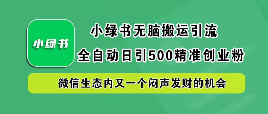 小绿书小白无脑搬运引流，全自动日引500精准创业粉，微信生态内又一个闷声发财的机会-源创智汇网
