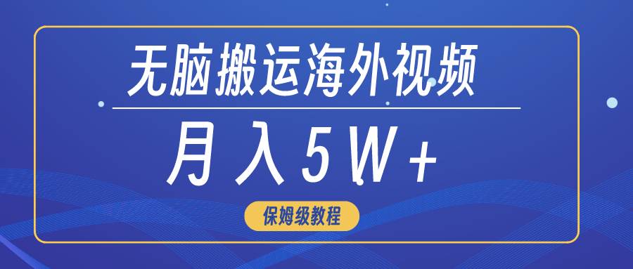 无脑搬运海外短视频，3分钟上手0门槛，月入5W+-源创智汇网