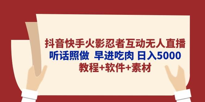 抖音快手火影忍者互动无人直播 听话照做  早进吃肉 日入5000+教程+软件…-源创智汇网