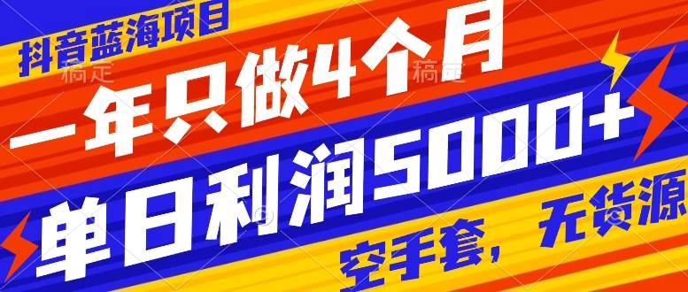 抖音蓝海项目，一年只做4个月，空手套，无货源，单日利润5000+-源创智汇网