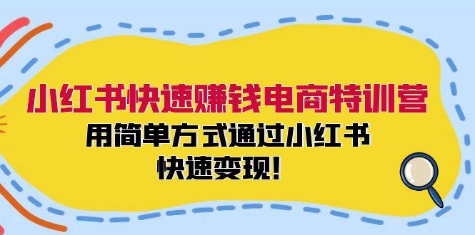 小红书快速赚钱电商特训营：用简单方式通过小红书快速变现！-源创智汇网