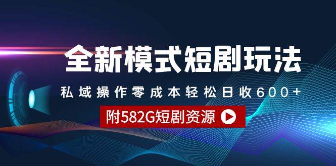 全新模式短剧玩法–私域操作零成本轻松日收600+（附582G短剧资源）-源创智汇网