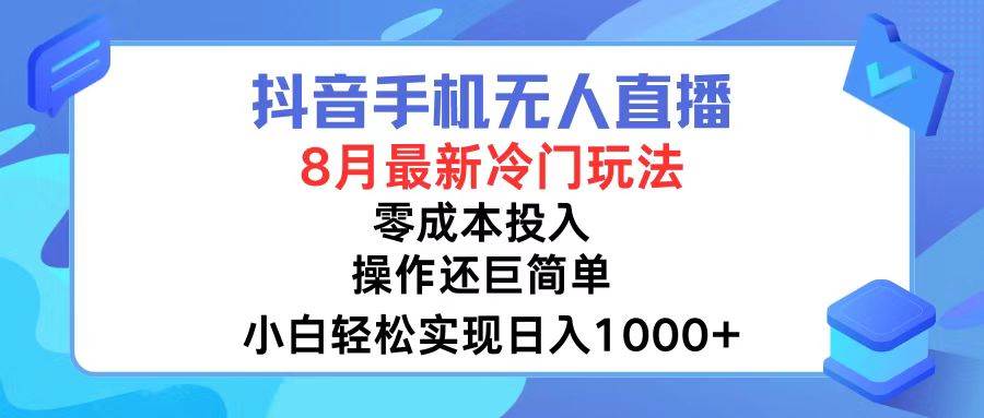 抖音手机无人直播，8月全新冷门玩法，小白轻松实现日入1000+，操作巨…-源创智汇网
