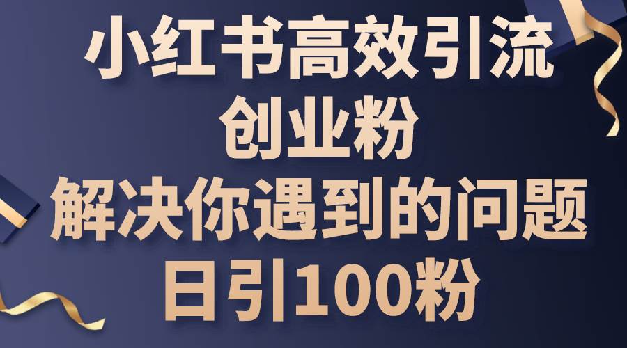 小红书高效引流创业粉，解决你遇到的问题，日引100粉-源创智汇网