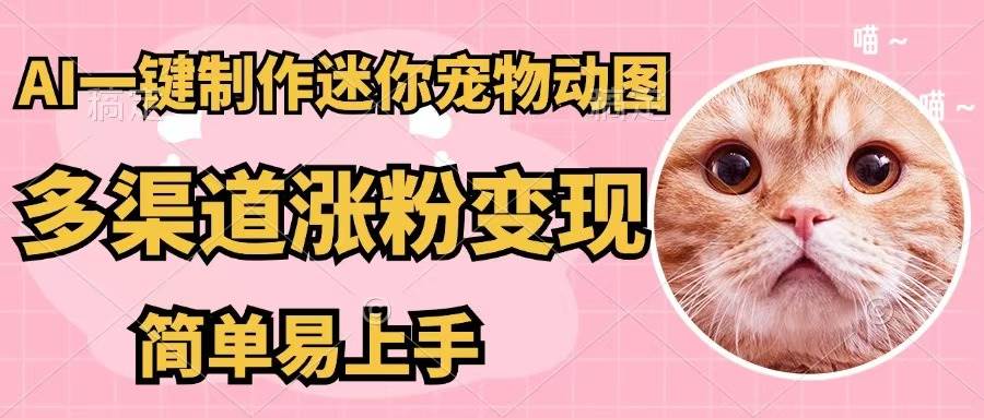 AI一键制作迷你宠物图，五分钟一个成品，多渠道变现，简单易上手-源创智汇网