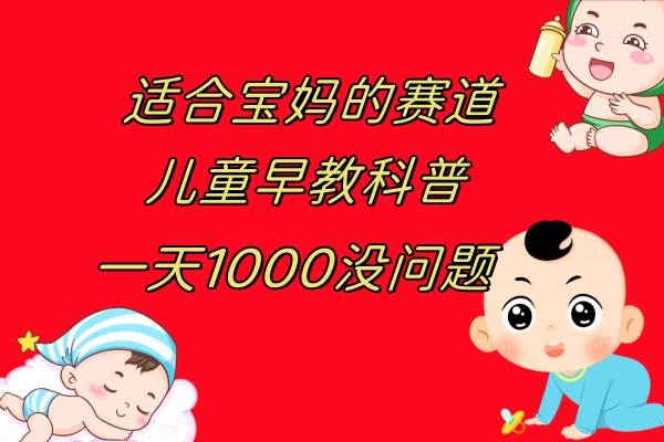 儿童早教科普，一单29.9–49.9，一天1000问题不大-源创智汇网