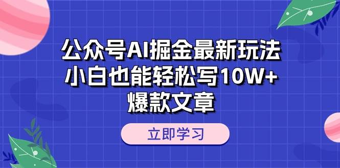 公众号AI掘金最新玩法，小白也能轻松写10W+爆款文章-源创智汇网