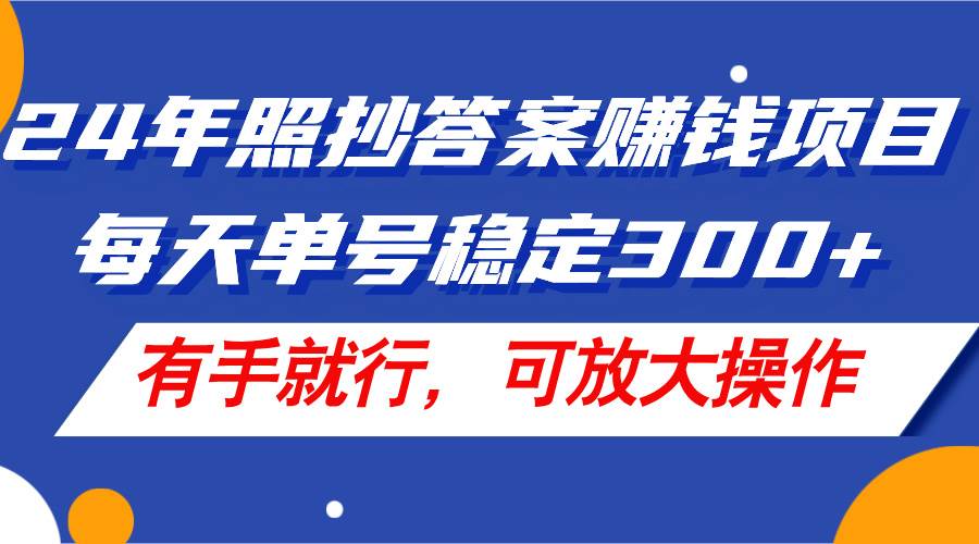 24年照抄答案赚钱项目，每天单号稳定300+，有手就行，可放大操作-源创智汇网