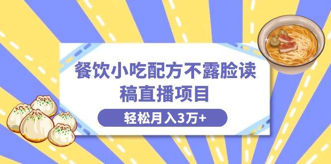 餐饮小吃配方不露脸读稿直播项目，无需露脸，月入3万+附小吃配方资源-源创智汇网