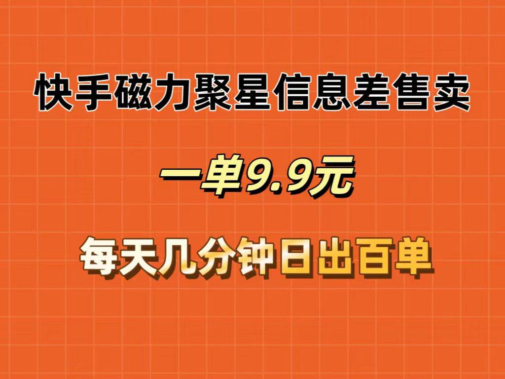 快手磁力聚星信息差售卖，一单9.9.每天几分钟，日出百单-源创智汇网