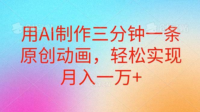 用AI制作三分钟一条原创动画，轻松实现月入一万+-源创智汇网