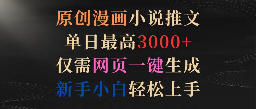 原创漫画小说推文，单日最高3000+仅需网页一键生成 新手轻松上手-源创智汇网
