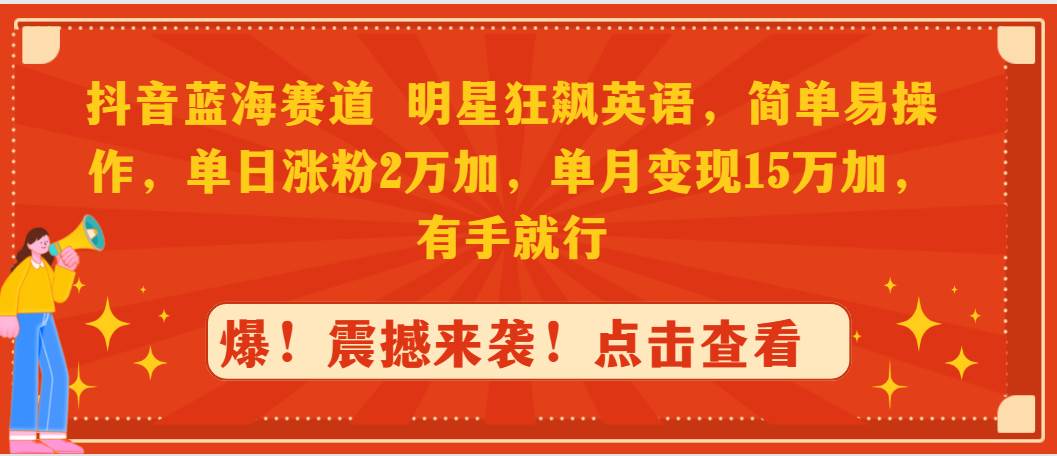 抖音蓝海赛道，明星狂飙英语，简单易操作，单日涨粉2万加，单月变现15万…-源创智汇网