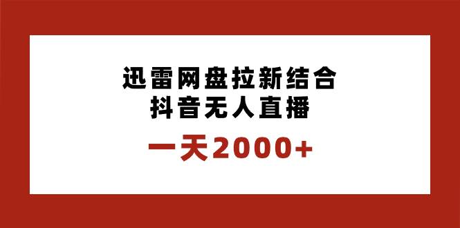 一天2000+迅雷网盘拉新结合抖音无人直播，独创玩法保姆级教学-源创智汇网
