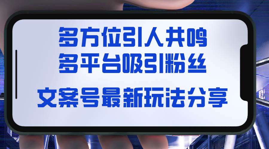 文案号最新玩法分享，视觉＋听觉＋感觉，多方位引人共鸣，多平台疯狂吸粉-源创智汇网