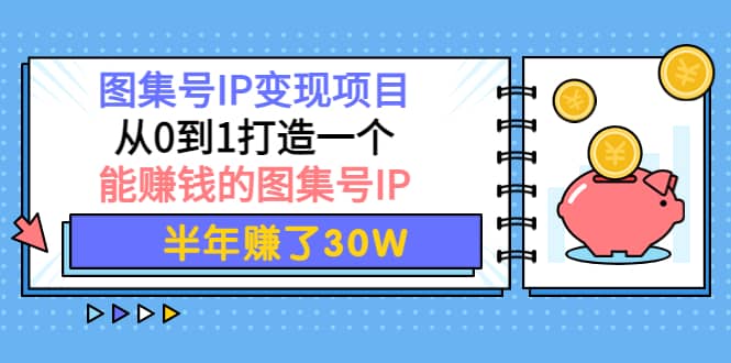 图集号IP变现项目：从0到1打造一个能赚钱的图集号IP-源创智汇网