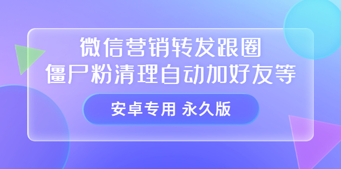 【安卓专用】微信营销转发跟圈僵尸粉清理自动加好友等【永久版】-源创智汇网