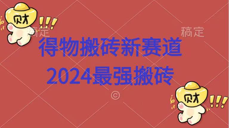 得物搬砖新赛道.2024最强搬砖-源创智汇网