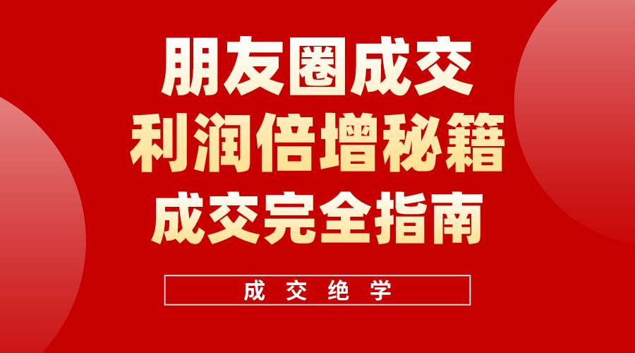 【白龙笔记】朋友圈成交利润倍增秘籍（无水印）-源创智汇网