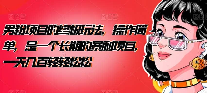 男粉项目的终极玩法，操作简单，是一个长期的暴利项目，一天几百轻轻松松【揭秘】-源创智汇网