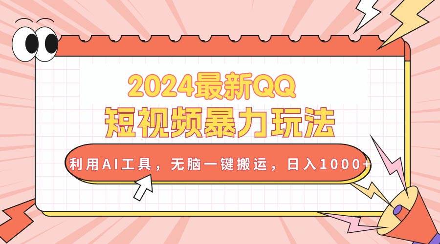 2024最新QQ短视频暴力玩法，利用AI工具，无脑一键搬运，日入1000+-源创智汇网