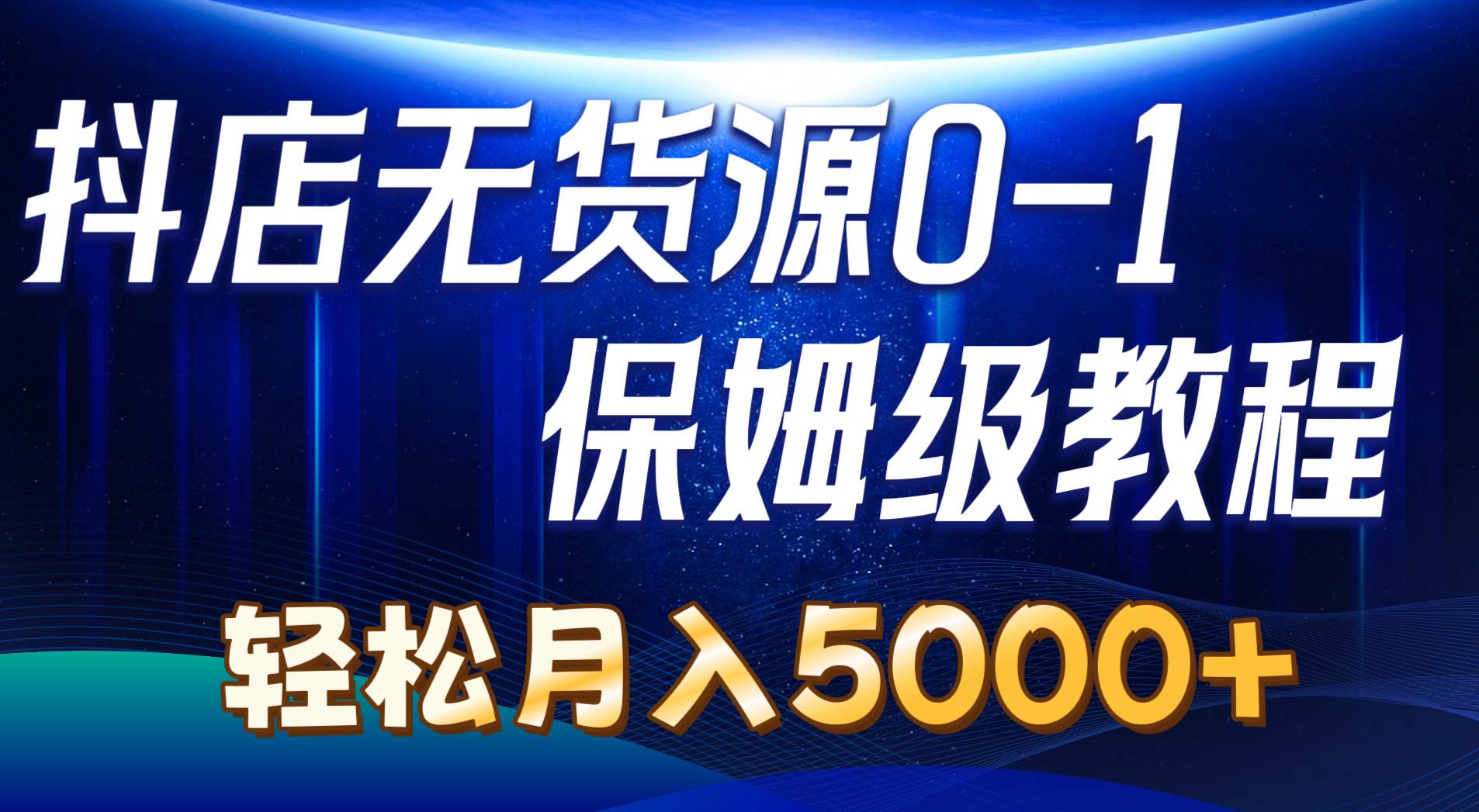 抖店无货源0到1详细实操教程：轻松月入5000+（7节）-源创智汇网