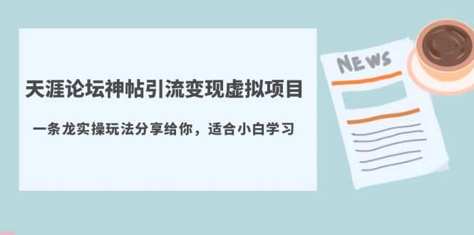 天涯论坛神帖引流变现虚拟项目，一条龙实操玩法分享给你（教程+资源）-源创智汇网